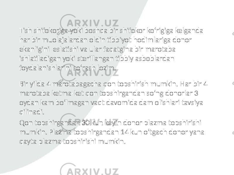 Tish shifokoriga yoki boshqa bir shifokor ko‘rigiga kelganda har bir muolajalardan oldin tibbiyot hodimlariga donor ekanligini eslatishi va ular faqatgina bir marotaba ishlatiladigan yoki sterillangan tibbiy asboblardan foydalanishlarini so‘rash lozim. Bir yilda 4 marotabagacha qon topshirish mumkin. Har bir 4 marotaba ketma-ket qon topshirgandan so‘ng donorlar 3 oydan kam bo‘lmagan vaqt davomida dam olishlari tavsiya qilinadi. Qon topshirgandan 30 kun keyin donor plazma topshirishi mumkin. Plazma topshirgandan 14 kun o‘tgach donor yana qayta plazma topshirishi mumkin. 