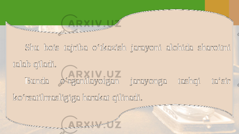 Shu bois tajriba o‘tkazish jarayoni alohida sharoitni talab qiladi. Bunda o‘rganilayotgan jarayonga tashqi ta’sir ko‘rsatilmasligiga harakat qilinadi. 