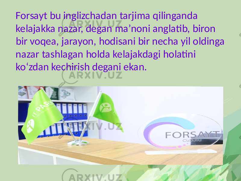 Forsayt bu inglizchadan tarjima qilinganda kelajakka nazar, degan ma’noni anglatib, biron bir voqea, jarayon, hodisani bir necha yil oldinga nazar tashlagan holda kelajakdagi holatini ko‘zdan kechirish degani ekan. 