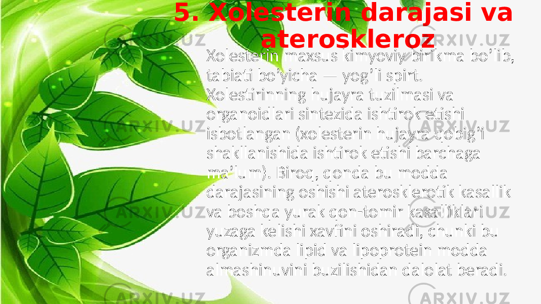 5. Xolesterin darajasi va ateroskleroz Xolesterin maxsus kimyoviy birikma bo’lib, tabiati bo’yicha — yog’li spirt. Xolestirinning hujayra tuzilmasi va organoidlari sintezida ishtirok etishi isbotlangan (xolesterin hujayra qobig’i shakllanishida ishtirok etishi barchaga ma’lum). Biroq, qonda bu modda darajasining oshishi aterosklerotik kasallik va boshqa yurak qon-tomir kasalliklari yuzaga kelishi xavfini oshiradi, chunki bu organizmda lipid va lipoprotein modda almashinuvini buzilishidan dalolat beradi. 