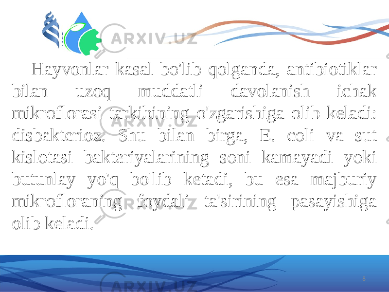 Hayvonlar kasal bo&#39;lib qolganda, antibiotiklar bilan uzoq muddatli davolanish ichak mikroflorasi tarkibining o&#39;zgarishiga olib keladi: disbakterioz. Shu bilan birga, E. coli va sut kislotasi bakteriyalarining soni kamayadi yoki butunlay yo&#39;q bo&#39;lib ketadi, bu esa majburiy mikrofloraning foydali ta&#39;sirining pasayishiga olib keladi. 8 