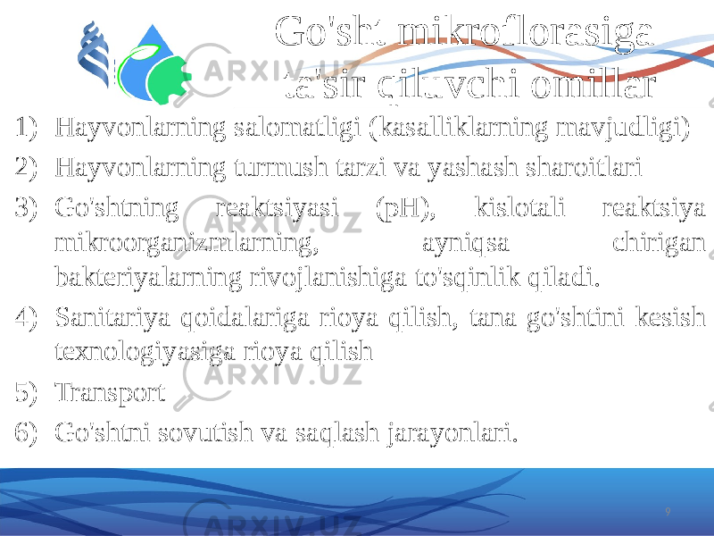 Go&#39;sht mikroflorasiga ta&#39;sir qiluvchi omillar 1) Hayvonlarning salomatligi (kasalliklarning mavjudligi) 2) Hayvonlarning turmush tarzi va yashash sharoitlari 3) Go&#39;shtning reaktsiyasi (pH), kislotali reaktsiya mikroorganizmlarning, ayniqsa chirigan bakteriyalarning rivojlanishiga to&#39;sqinlik qiladi. 4) Sanitariya qoidalariga rioya qilish, tana go&#39;shtini kesish texnologiyasiga rioya qilish 5) Transport 6) Go&#39;shtni sovutish va saqlash jarayonlari. 9 