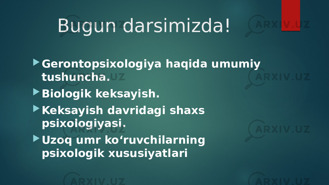 Bugun darsimizda!  Gerontopsixologiya haqida umumiy tushuncha.  Biologik keksayish.  Keksayish davridagi shaxs psixologiyasi.  Uzoq umr ko‘ruvchilarning psixologik xususiyatlari 