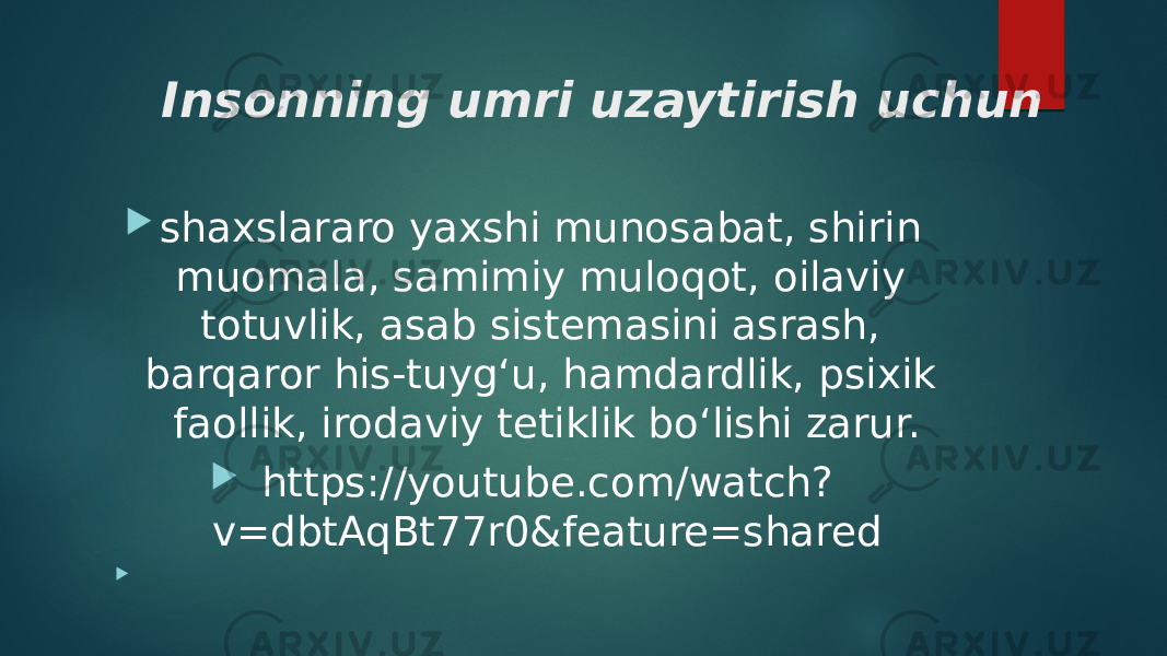 Insonning umri uzaytirish uchun  shaxslararo yaxshi munosabat, shirin muomala, samimiy muloqot, oilaviy totuvlik, asab sistemasini asrash, barqaror his-tuyg‘u, hamdardlik, psixik faollik, irodaviy tetiklik bo‘lishi zarur.  https://youtube.com/watch? v=dbtAqBt77r0&feature=shared    