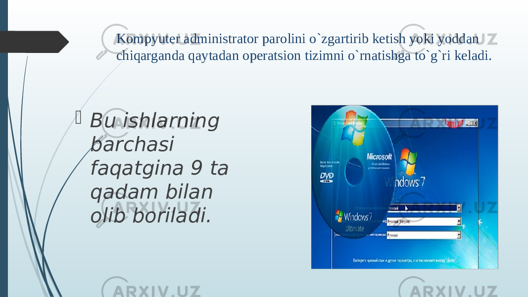 Kompyuter administrator parolini o`zgartirib ketish yoki yoddan chiqarganda qaytadan operatsion tizimni o`rnatishga to`g`ri keladi.  Bu ishlarning barchasi faqatgina 9 ta qadam bilan olib boriladi. 