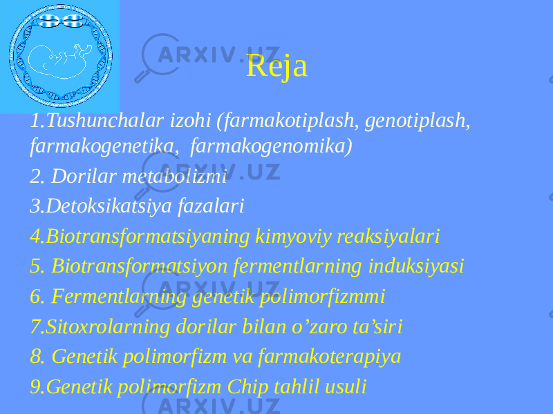 Reja 1.Tushunchalar izohi (farmakotiplash, genotiplash, farmakogenetika, farmakogenomika) 2. Dorilar metabolizmi 3.Detoksikatsiya fazalari 4.Biotransformatsiyaning kimyoviy reaksiyalari 5. Biotransformatsiyon fermentlarning induksiyasi 6. Fermentlarning genetik polimorfizmmi 7.Sitoxrolarning dorilar bilan o’zaro ta’siri 8. Genetik polimorfizm va farmakoterapiya 9.Genetik polimorfizm Chip tahlil usuli 