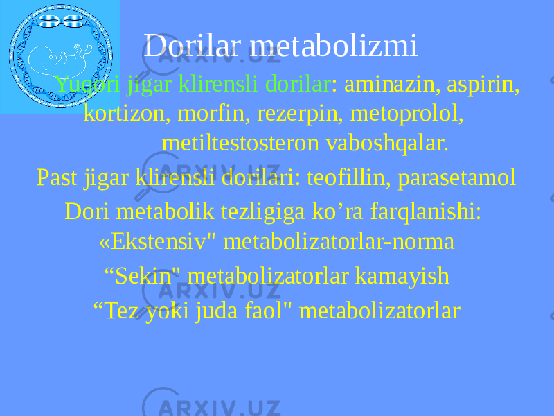 Dorilar metabolizmi Yuqori jigar klirensli dorilar : aminazin, aspirin, kortizon, morfin, rezerpin, metoprolol, metiltestosteron vaboshqalar. Past jigar klirensli dorilari: teofillin, parasetamol Dori metabolik tezligiga ko’ra farqlanishi: «Ekstensiv&#34; metabolizatorlar-norma “ Sekin&#34; metabolizatorlar kamayish “ Tez yoki juda faol&#34; metabolizatorlar 