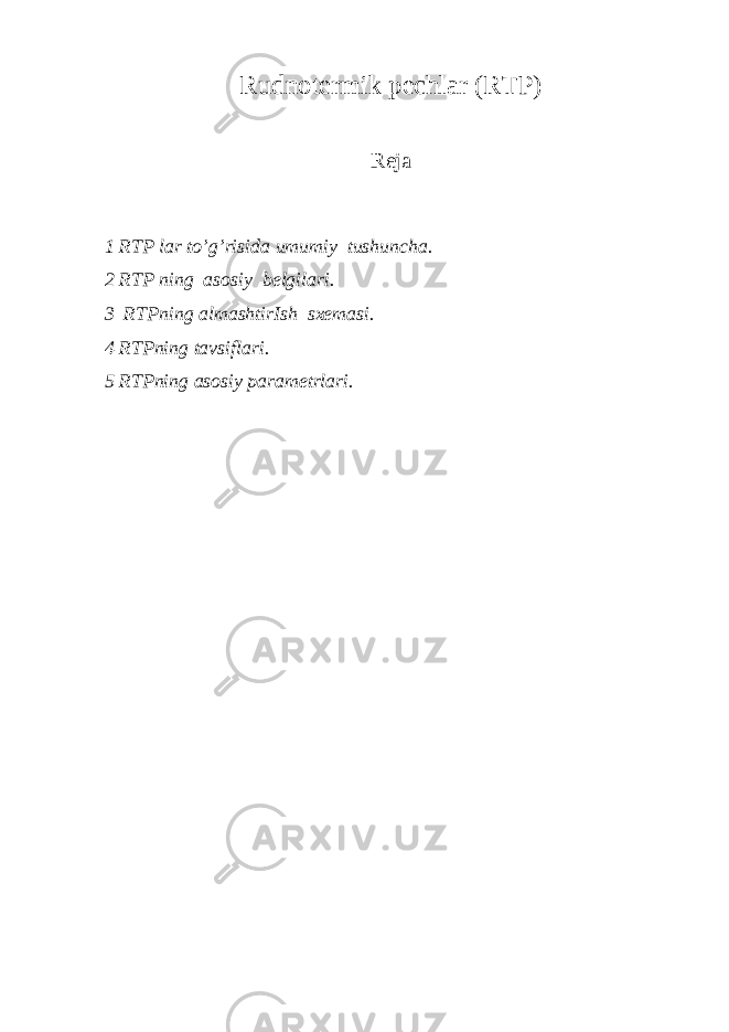 Rudnotermik pechlar (RTP) Reja 1 RTP lar to’g’risida umumiy tushuncha. 2 RTP ning asosiy belgilari. 3 RTPning almashtirIsh sxemasi. 4 RTPning tavsiflari. 5 RTPning asosiy parametrlari. 