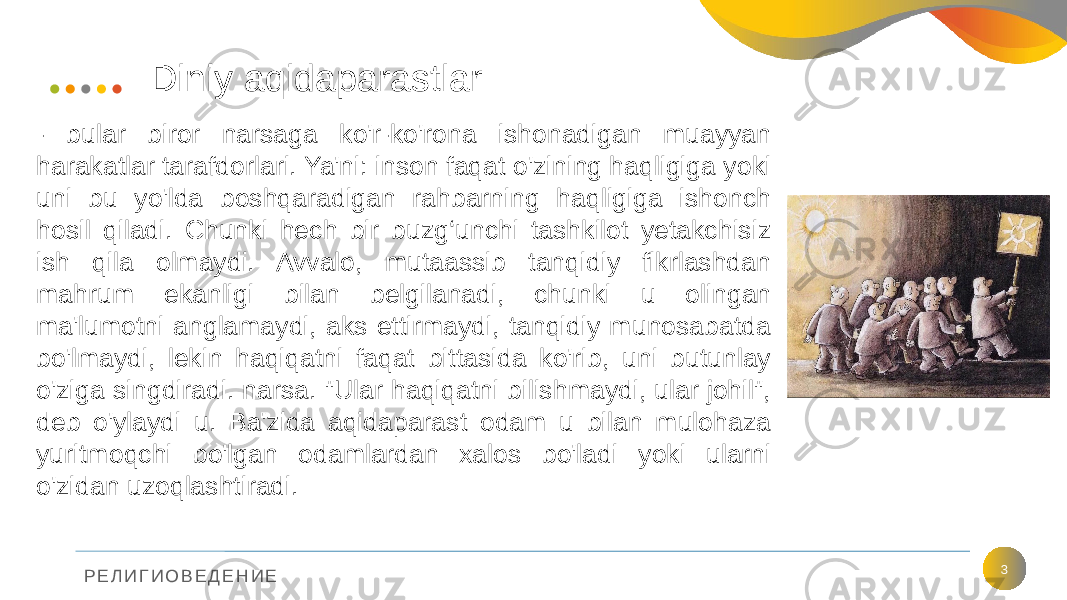 Р Е Л И Г И О В Е Д Е Н И Е Diniy aqidaparastlar 3- bular biror narsaga ko&#39;r-ko&#39;rona ishonadigan muayyan harakatlar tarafdorlari. Ya&#39;ni: inson faqat o&#39;zining haqligiga yoki uni bu yo&#39;lda boshqaradigan rahbarning haqligiga ishonch hosil qiladi. Chunki hech bir buzg‘unchi tashkilot yetakchisiz ish qila olmaydi. Avvalo, mutaassib tanqidiy fikrlashdan mahrum ekanligi bilan belgilanadi, chunki u olingan ma&#39;lumotni anglamaydi, aks ettirmaydi, tanqidiy munosabatda bo&#39;lmaydi, lekin haqiqatni faqat bittasida ko&#39;rib, uni butunlay o&#39;ziga singdiradi. narsa. &#34;Ular haqiqatni bilishmaydi, ular johil&#34;, deb o&#39;ylaydi u. Ba&#39;zida aqidaparast odam u bilan mulohaza yuritmoqchi bo&#39;lgan odamlardan xalos bo&#39;ladi yoki ularni o&#39;zidan uzoqlashtiradi. 