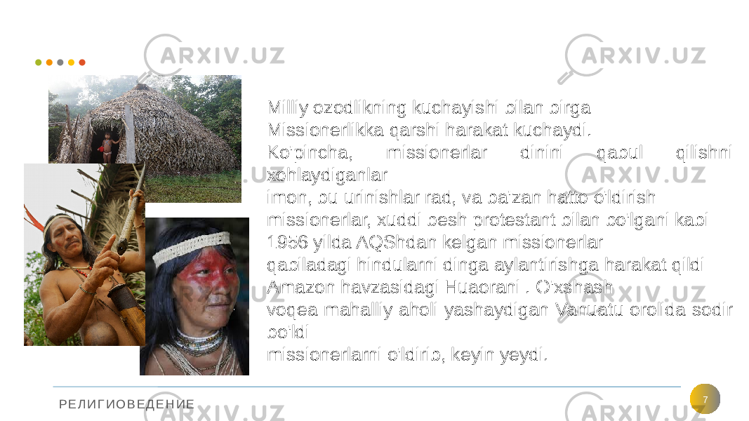 Р Е Л И Г И О В Е Д Е Н И Е 7Milliy ozodlikning kuchayishi bilan birga Missionerlikka qarshi harakat kuchaydi. Ko&#39;pincha, missionerlar dinini qabul qilishni xohlaydiganlar imon, bu urinishlar rad, va ba&#39;zan hatto o&#39;ldirish missionerlar, xuddi besh protestant bilan bo&#39;lgani kabi 1956 yilda AQShdan kelgan missionerlar qabiladagi hindularni dinga aylantirishga harakat qildi Amazon havzasidagi Huaorani . O&#39;xshash voqea mahalliy aholi yashaydigan Vanuatu orolida sodir bo&#39;ldi missionerlarni o&#39;ldirib, keyin yeydi. 