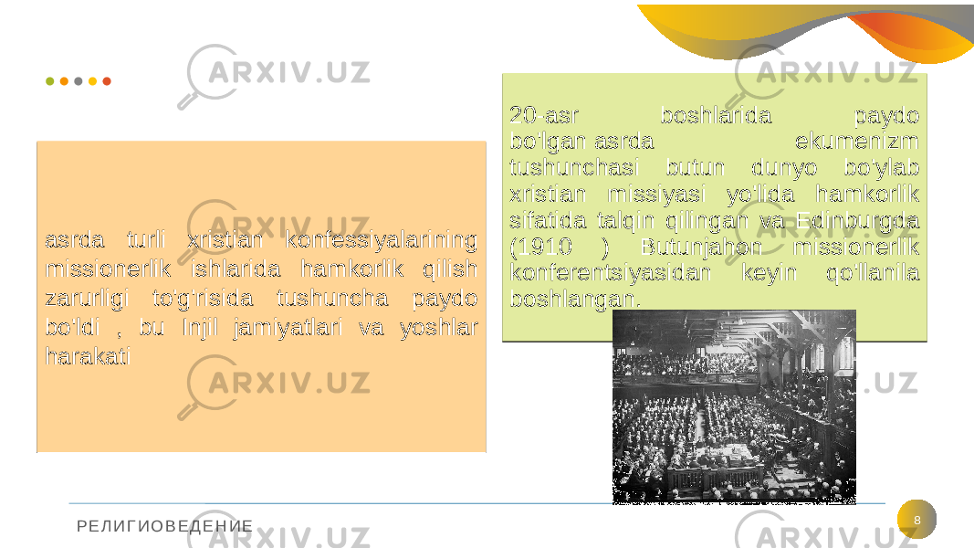 Р Е Л И Г И О В Е Д Е Н И Е 8asrda turli xristian konfessiyalarining missionerlik ishlarida hamkorlik qilish zarurligi to&#39;g&#39;risida tushuncha paydo bo&#39;ldi , bu Injil jamiyatlari va yoshlar harakati asrda turli xristian konfessiyalarining missionerlik ishlarida hamkorlik qilish zarurligi to&#39;g&#39;risida tushuncha paydo bo&#39;ldi , bu Injil jamiyatlari va yoshlar harakati 20-asr boshlarida paydo bo&#39;lgan asrda ekumenizm tushunchasi butun dunyo bo&#39;ylab xristian missiyasi yo&#39;lida hamkorlik sifatida talqin qilingan va Edinburgda (1910 ) Butunjahon missionerlik konferentsiyasidan keyin qo&#39;llanila boshlangan.20-asr boshlarida paydo bo&#39;lgan asrda ekumenizm tushunchasi butun dunyo bo&#39;ylab xristian missiyasi yo&#39;lida hamkorlik sifatida talqin qilingan va Edinburgda (1910 ) Butunjahon missionerlik konferentsiyasidan keyin qo&#39;llanila boshlangan. 