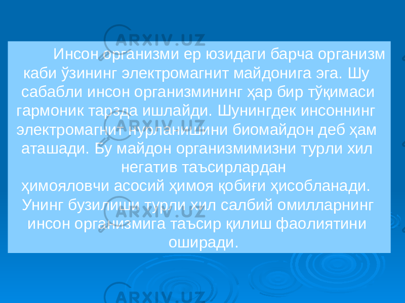 Инсон организми ер юзидаги барча организм каби ўзининг электромагнит майдонига эга. Шу сабабли инсон организмининг ҳар бир тўқимаси гармоник тарзда ишлайди. Шунингдек инсоннинг электромагнит нурланишини биомайдон деб ҳам аташади. Бу майдон организмимизни турли хил негатив таъсирлардан ҳимояловчи асосий ҳимоя қобиғи ҳисобланади. Унинг бузилиши турли хил салбий омилларнинг инсон организмига таъсир қилиш фаолиятини оширади. 