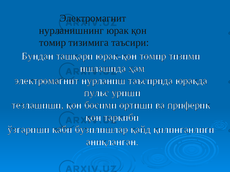 Бундан ташқари юрак-қон томир тизими ишлашида ҳам электромагнит нурланиш таъсирида юракда пульс уриши тезлашиши, қон босими ортиши ва приферик қон таркиби ўзгариши каби бузилишлар қайд қилинганлиги аниқланган.Электромагнит нурланишнинг юрак қон томир тизимига таъсири: 