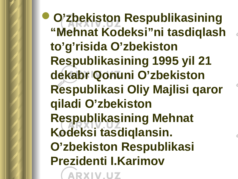  O’zbekiston Respublikasining “Mehnat Kodeksi”ni tasdiqlash to’g’risida O’zbekiston Respublikasining 1995 yil 21 dekabr Qonuni O’zbekiston Respublikasi Oliy Majlisi qaror qiladi O’zbekiston Respublikasining Mehnat Kodeksi tasdiqlansin. O’zbekiston Respublikasi Prezidenti I.Karimov 