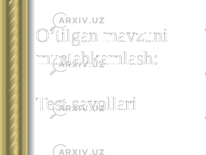 O’tilgan mavzuni mustahkamlash: Test savollari 