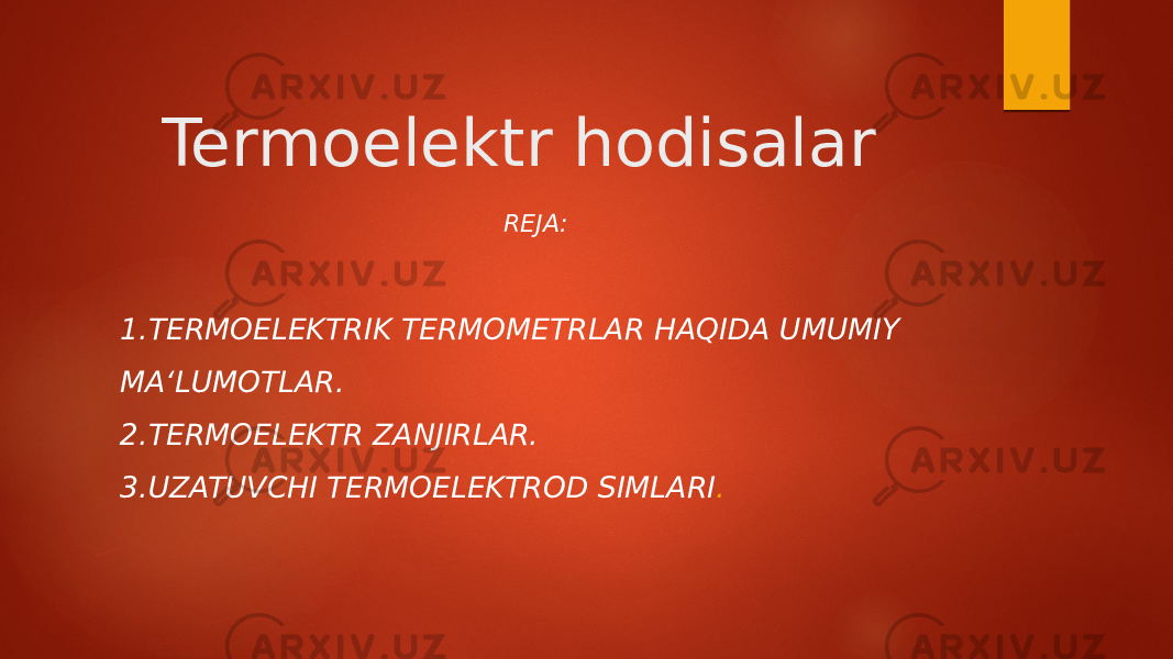 Termoelektr hodisalar REJA: 1.TERMOELEKTRIK TERMOMETRLAR HAQIDA UMUMIY MA‘LUMOTLAR. 2.TERMOELEKTR ZANJIRLAR. 3.UZATUVCHI TERMOELEKTROD SIMLARI . 