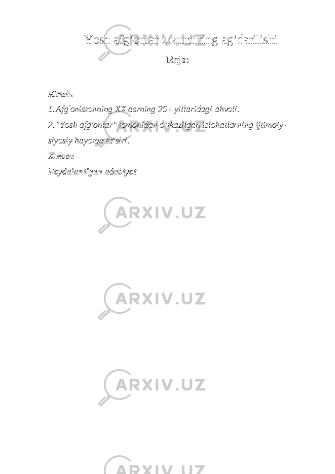 Yosh afg’onlar tuzumining ag’darilishi Reja: Kirish. 1. Afg ’ onistonning XX asrning 20 - yillaridagi ahvoli. 2. &#34;Yosh afg v onlar&#34; tomonidan o’tkazilgan islohatlarning ijtimoiy - siyosiy hayotga ta v siri. Xulosa Foydalanilgan adabiyot 