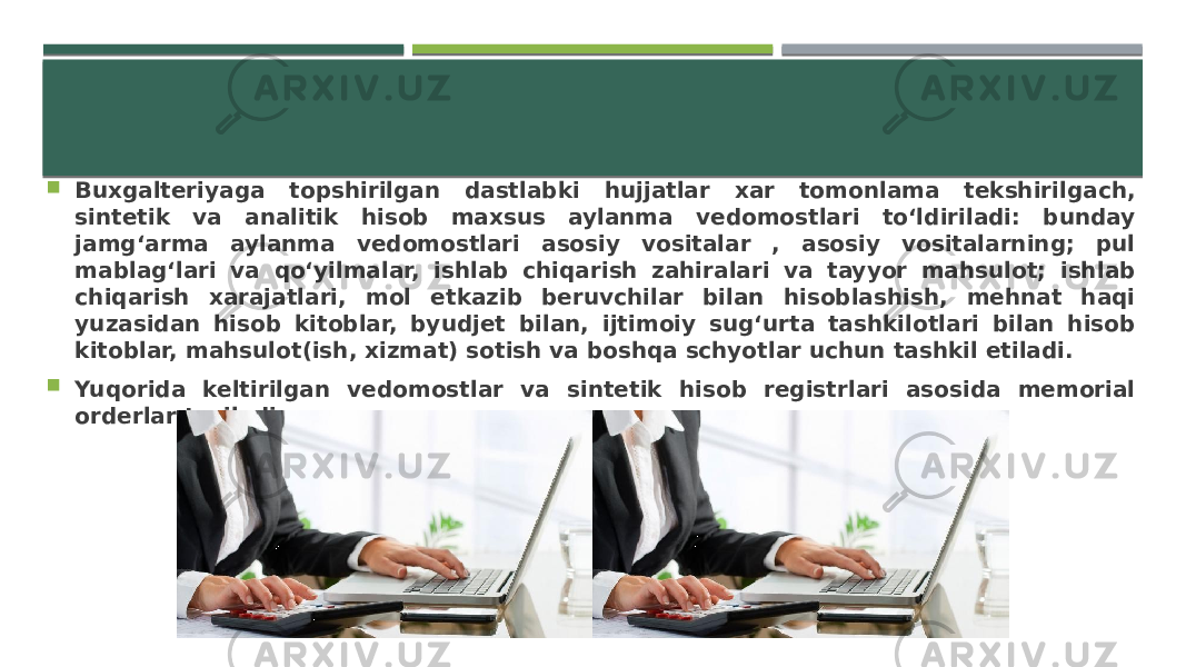  Buxgalteriyaga topshirilgan dastlabki hujjatlar xar tomonlama tekshirilgach, sintetik va analitik hisob maxsus aylanma vedomostlari to‘ldiriladi: bunday jamg‘arma aylanma vedomostlari asosiy vositalar , asosiy vositalarning; pul mablag‘lari va qo‘yilmalar, ishlab chiqarish zahiralari va tayyor mahsulot; ishlab chiqarish xarajatlari, mol etkazib beruvchilar bilan hisoblashish, mehnat haqi yuzasidan hisob kitoblar, byudjet bilan, ijtimoiy sug‘urta tashkilotlari bilan hisob kitoblar, mahsulot(ish, xizmat) sotish va boshqa schyotlar uchun tashkil etiladi.  Yuqorida keltirilgan vedomostlar va sintetik hisob registrlari asosida memorial orderlar tuziladi. 