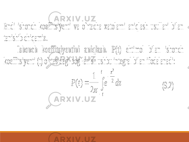 Endi ishonch koeff itsiyenti va o`rtacha xatolarni aniqlash usullari bilan tanishib chiqamiz. Ishonch koeffitsiyentini aniqlash. P(t) ehtimol bilan ishonch koeffitsiyenti (t) o`rtasidagi bog`lanish ushbu integral bilan ifodalanadi: P t e dz z t t ( )     1 2 2 2  (9.2) 