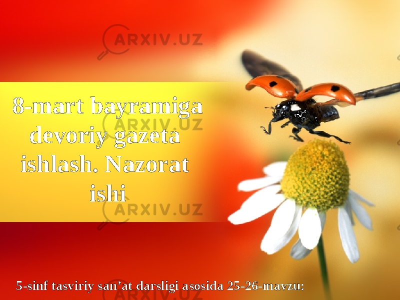 5-sinf tasviriy san’at darsligi asosida 25-26-mavzu:8-mart bayramiga devoriy gazeta ishlash. Nazorat ishi 