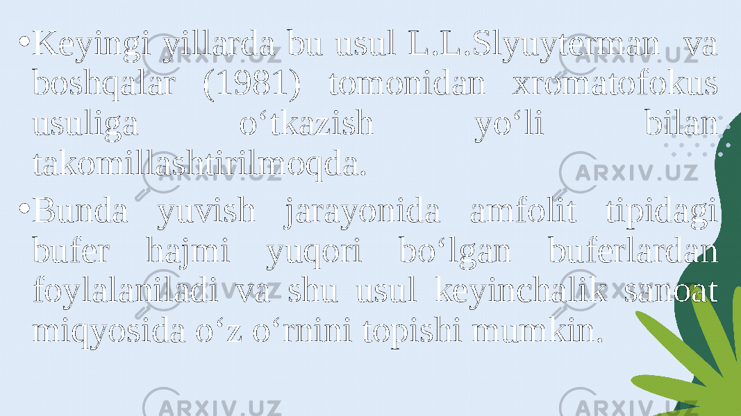 • Keyingi yillarda bu usul L.L.Slyuyterman va boshqalar (1981) tomonidan xromatofokus usuliga o‘tkazish yo‘li bilan takomillashtirilmoqda. • Bunda yuvish jarayonida amfolit tipidagi bufer hajmi yuqori bo‘lgan buferlardan foylalaniladi va shu usul keyinchalik sanoat miqyosida o‘z o‘rnini topishi mumkin. 