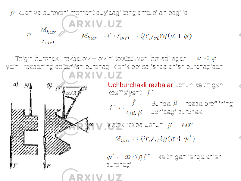  kuch va burovchi moment quyidagi tenglama bilan bog’liq To’g’ri burchakli rezba o’z – o’zini to’xtatuvchi bo’ladi agar , ya’ni rezbaning qo’tarilish burchagi kichik bo’lsa ishqalanish burchagidan. Uchburchakli rezbalar uchun keltirilgan koeffisiyent Bunda - rezba profilining uchidagi burchak. Metrik rezba uchun - keltirilgan ishqalanish burchagi 