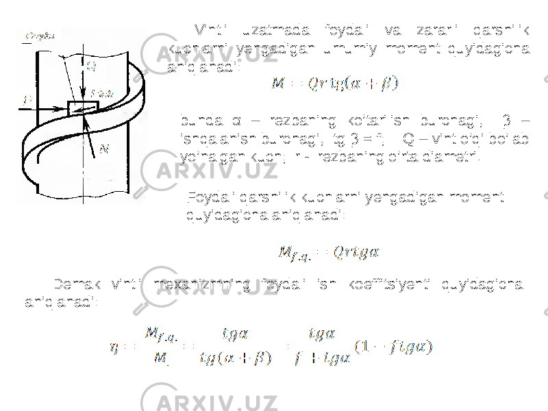 Vintli uzatmada foydali va zararli qarshilik kuchlarni yengadigan umumiy moment quyidagicha aniqlanadi: bunda α – rezbaning ko’tarilish burchagi, β – ishqalanish burchagi, tg β = f; Q – vint o’qi bo’lab yo’nalgan kuch; r - rezbaning o’rta diametri. Foydali qarshilik kuchlarni yengadigan moment quyidagicha aniqlanadi: Demak vintli mexanizmning foydali ish koeffitsiyenti quyidagicha aniqlanadi: 