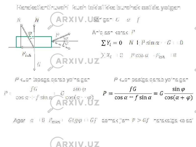 Нarakatlantiruvchi kuch tekislikka burchak ostida yotgan Berilgan: Aniqlash kerak: P kuch tepaga qarab yo’nalgan P kuch pastga qarab yo’nalgan Agar demak jism harakatga keladi 