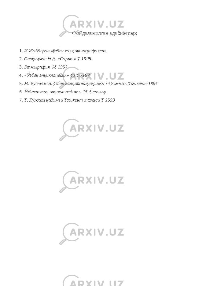 Фойдаланилган адабиётлар: 1. И.Жабборов «ўзбек халқ этнографияси» 2. Остраулов Н.А. «Сарти» Т-1908 3. Этнография М-1992 4. «Ўзбек энциклопедия» си Т-1997 5. М. Рустамов. ўзбек халқ этнографияси I - IV жилд. Тошкент-1991 6. Ўзбекистон энциклопедияси 16-4 сонлар 7. Т. Хўжаев қадимги Тошкент аҳолиси Т-1993 