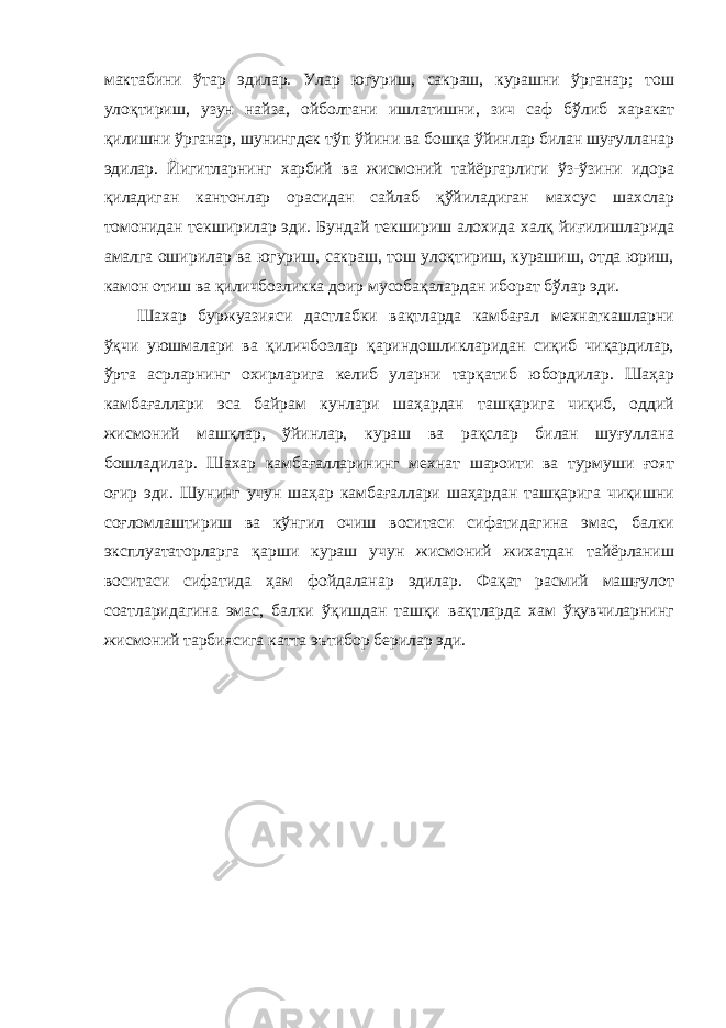 мактабини ўтар эдилар. Улар югуриш, сакраш, курашни ўрганар; тош улоқтириш, узун найза, ойболтани ишлатишни, зич саф бўлиб харакат қилишни ўрганар, шунингдек тўп ўйини ва бошқа ўйинлар билан шуғулланар эдилар. Йигитларнинг харбий ва жисмоний тайёргарлиги ўз-ўзини идора қиладиган кантонлар орасидан сайлаб қўйиладиган махсус шахслар томонидан текширилар эди. Бундай текшириш алохида халқ йиғилишларида амалга оширилар ва югуриш, сакраш, тош улоқтириш, курашиш, отда юриш, камон отиш ва қиличбозликка доир мусобақалардан иборат бўлар эди. Шахар буржуазияси дастлабки вақтларда камбағал мехнаткашларни ўқчи уюшмалари ва қиличбозлар қариндошликларидан сиқиб чиқардилар, ўрта асрларнинг охирларига келиб уларни тарқатиб юбордилар. Шаҳар камбағаллари эса байрам кунлари шаҳардан ташқарига чиқиб, оддий жисмоний машқлар, ўйинлар, кураш ва рақслар билан шуғуллана бошладилар. Шахар камбағалларининг мехнат шароити ва турмуши ғоят оғир эди. Шунинг учун шаҳар камбағаллари шаҳардан ташқарига чиқишни соғломлаштириш ва кўнгил очиш воситаси сифатидагина эмас, балки эксплуататорларга қарши кураш учун жисмоний жихатдан тайёрланиш воситаси сифатида ҳам фойдаланар эдилар. Фақат расмий машғулот соатларидагина эмас, балки ўқишдан ташқи вақтларда хам ўқувчиларнинг жисмоний тарбиясига катта эътибор берилар эди. 