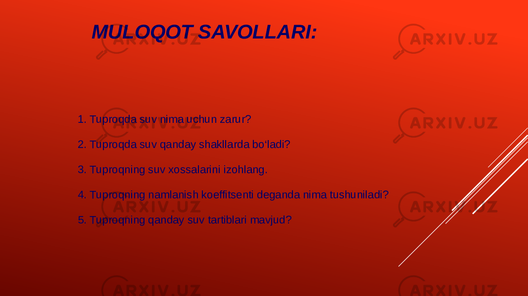 MULOQOT SAVOLLARI: 1. Tuproqda suv nima uchun zarur? 2. Tuproqda suv qanday shakllarda bo‘ladi? 3. Tuproqning suv xossalarini izohlang. 4. Tuproqning namlanish koeffitsenti deganda nima tushuniladi? 5. Tuproqning qanday suv tartiblari mavjud? 