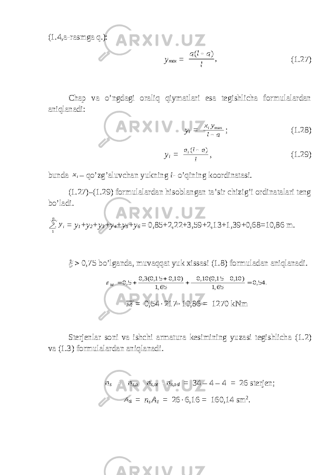 (1.4,a - rasmga q.): y max = ( ) , a l a l  (1.27) Chap va o’ngdagi oraliq qiymatlari esa tegishlicha formulalardan aniqlanadi: y i = a l y xi  max ; (1.28) y i = l a l ai ) (  , (1.29) bunda ix – qo’zg’aluvchan yukning i- o’qining koordinatasi. (1.27) – (1.29) formulalardan hisoblangan ta’sir chizig’i ordinatalari teng bo’ladi .  n iy 1 = y 1 +y 2 +y 3 +y 4 +y 5 +y 6 = 0,85+2,22+3,59+2,13+1,39+0,68=10,86 m.   0,75 bo’lganda, muvaqqat yuk xissasi (1.8) formuladan aniqlanadi. . 54,0 65,1 ) 10,0 15,0( 10,0 65,1 ) 10,0 15,0(3,0 5,0        M M = 0,54 × 217 × 10,86 = 1270 kNm Sterjenlar soni va ishchi armatura kesimining yuzasi tegishlicha (1.2) va (1.3) formulalardan aniqlanadi . n s = n s,o – n s,ot – n s,osl = 34 – 4 – 4 = 26 sterj en ; sA = n s A 1 = 26 × 6,16 = 160,14 sm 2 . 