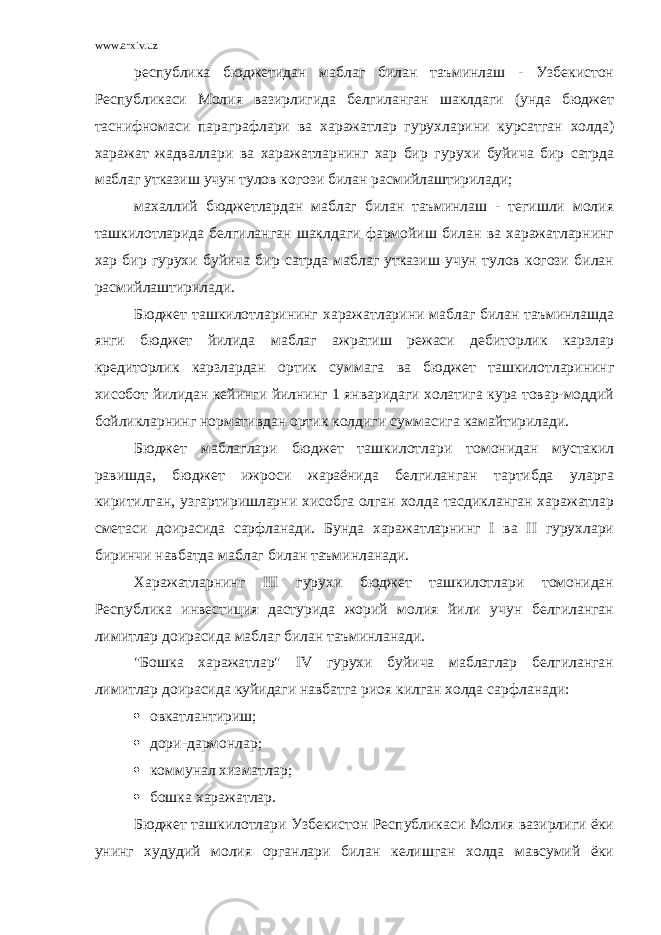 www.arxiv.uz республика бюджетидан маблаг билан таъминлаш - Узбекистон Республикаси Молия вазирлигида белгиланган шаклдаги (унда бюджет таснифномаси параграфлари ва харажатлар гурухларини курсатган холда) харажат жадваллари ва харажатларнинг хар бир гурухи буйича бир сатрда маблаг утказиш учун тулов когози билан расмийлаштирилади; махаллий бюджетлардан маблаг билан таъминлаш - тегишли молия ташкилотларида белгиланган шаклдаги фармойиш билан ва харажатларнинг хар бир гурухи буйича бир сатрда маблаг утказиш учун тулов когози билан расмийлаштирилади. Бюджет ташкилотларининг харажатларини маблаг билан таъминлашда янги бюджет йилида маблаг ажратиш режаси дебиторлик карзлар кредиторлик карзлардан ортик суммага ва бюджет ташкилотларининг хисобот йилидан кейинги йилнинг 1 январидаги холатига кура товар-моддий бойликларнинг нормативдан ортик колдиги суммасига камайтирилади. Бюджет маблаглари бюджет ташкилотлари томонидан мустакил равишда, бюджет ижроси жараёнида белгиланган тартибда уларга киритилган, узгартиришларни хисобга олган холда тасдикланган харажатлар сметаси доирасида сарфланади. Бунда харажатларнинг I ва II гурухлари биринчи навбатда маблаг билан таъминланади. Харажатларнинг III гурухи бюджет ташкилотлари томонидан Республика инвестиция дастурида жорий молия йили учун белгиланган лимитлар доирасида маблаг билан таъминланади. &#34;Бошка харажатлар&#34; IV гурухи буйича маблаглар белгиланган лимитлар доирасида куйидаги навбатга риоя килган холда сарфланади:  овкатлантириш;  дори-дармонлар;  коммунал хизматлар;  бошка харажатлар. Бюджет ташкилотлари Узбекистон Республикаси Молия вазирлиги ёки унинг худудий молия органлари билан келишган холда мавсумий ёки 