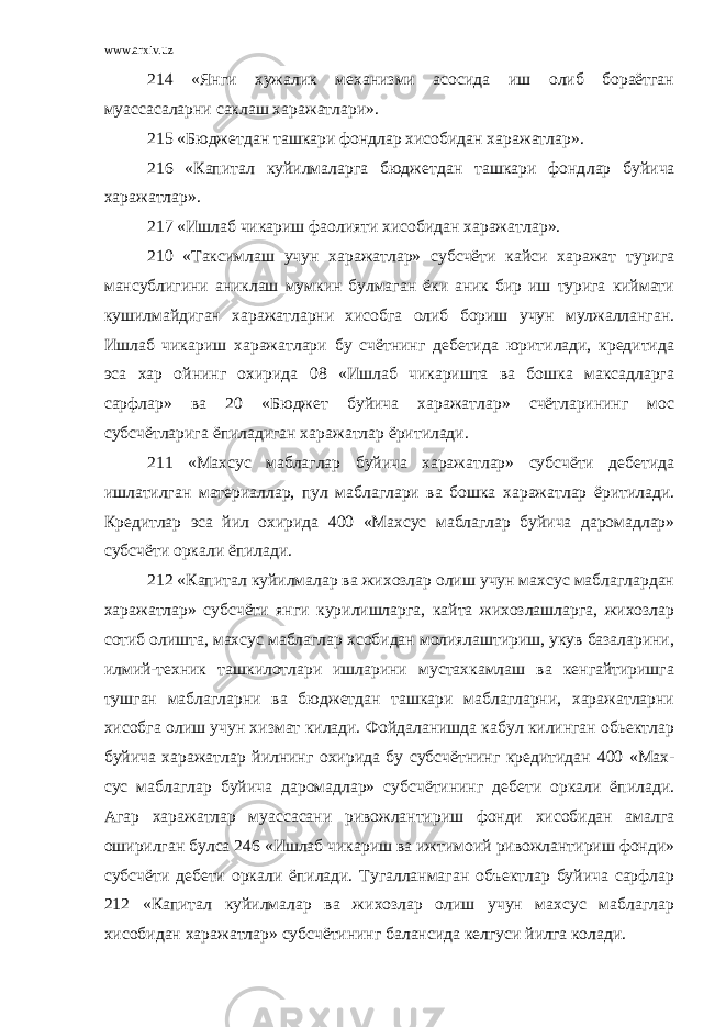 www.arxiv.uz 214 «Янги хужалик механизми асосида иш олиб бораётган муассасаларни саклаш харажатлари». 215 «Бюджетдан ташкари фондлар хисобидан харажат лар». 216 «Капитал куйилмаларга бюджетдан ташкари фонд лар буйича харажатлар». 217 «Ишлаб чикариш фаолияти хисобидан харажат лар». 210 «Таксимлаш учун харажатлар» субсчёти кайси харажат турига мансублигини аниклаш мумкин булмаган ёки аник бир иш турига киймати кушилмайдиган харажатларни хисобга олиб бориш учун мулжалланган. Ишлаб чикариш харажатлари бу счётнинг дебетида юритилади, кредитида эса хар ойнинг охирида 08 «Иш лаб чикаришта ва бошка максадларга сарфлар» ва 20 «Бюджет буйича харажатлар» счётларининг мос субсчётларига ёпиладиган хара жатлар ёритилади. 211 «Махсус маблаглар буйича харажатлар» субсчёти дебетида ишлатилган материаллар, пул маблаглари ва бошка харажатлар ёритилади. Кредитлар эса йил охирида 400 «Махсус маблаглар буйича даромадлар» субсчёти оркали ёпилади. 212 «Капитал куйилмалар ва жихозлар олиш учун махсус маблаглардан харажатлар» субсчёти янги курилишларга, кайта жихозлашларга, жихозлар сотиб олишта, махсус маблаглар хсобидан молиялаштириш, укув базаларини, илмий-техник ташкилотлари ишларини мустахкамлаш ва кенгайтиришга тушган маблагларни ва бюджетдан ташкари маблагларни, харажатларни хисобга олиш учун хизмат килади. Фойдаланишда кабул килинган обьектлар буйича харажатлар йилнинг охирида бу субсчётнинг кредитидан 400 «Мах - сус маблаглар буйича даромадлар» субсчётининг дебети оркали ёпилади. Агар харажатлар муассасани ривожлантириш фонди хисобидан амалга оширилган булса 246 «Ишлаб чикариш ва ижтимоий ривожлантириш фонди» субсчёти дебети оркали ёпилади. Тугалланмаган объектлар буйича сарфлар 212 «Капитал куйилмалар ва жихозлар олиш учун махсус маблаглар хисобидан харажатлар» субсчётининг балансида келгуси йилга колади. 