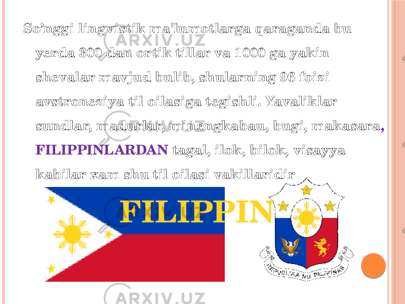 So’nggi lingvistik ma&#39;lumotlarga qaraganda bu yerda 300 dan ortik tillar va 1000 ga yakin shevalar mavjud bulib, shularning 96 foizi avstroneziya til oilasiga tegishli. Yavaliklar sundlar, madurlar, minengkabau, bugi, makasara , FILIPPINLARDAN tagal, ilok, bilok, visayya kabilar xam shu til oilasi vakillaridir FILIPPIN 