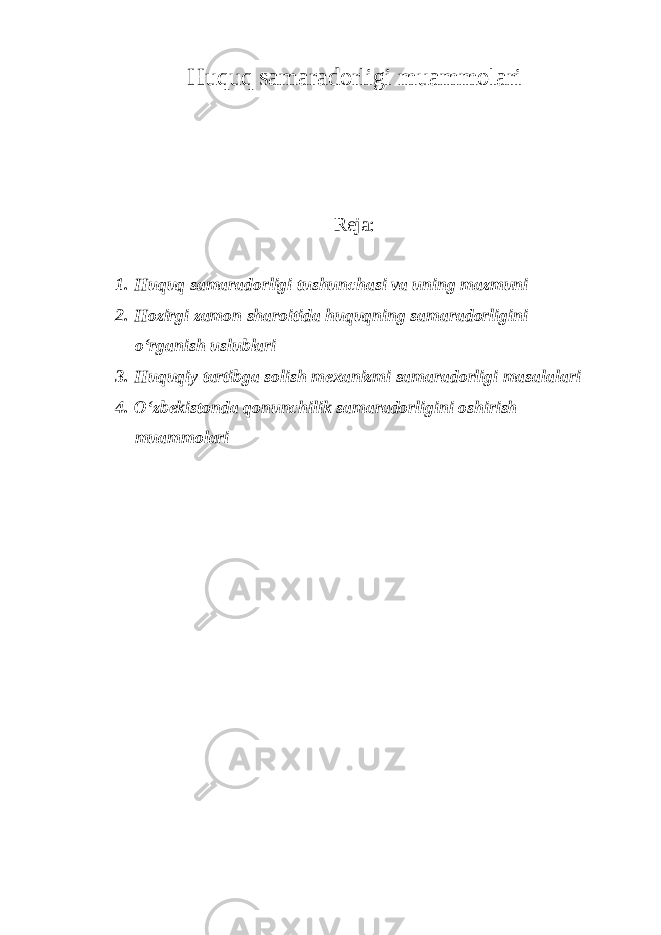 Huquq samaradorligi muammolari Reja: 1. Huquq samaradorligi tushunchasi va uning mazmuni 2. Hozirgi zamon sharoitida huquqning samaradorligini o‘rganish uslublari 3. Huquqiy tartibga solish mexanizmi samaradorligi masalalari 4. O‘zbekistonda qonunchilik samaradorligini oshirish muammolari 