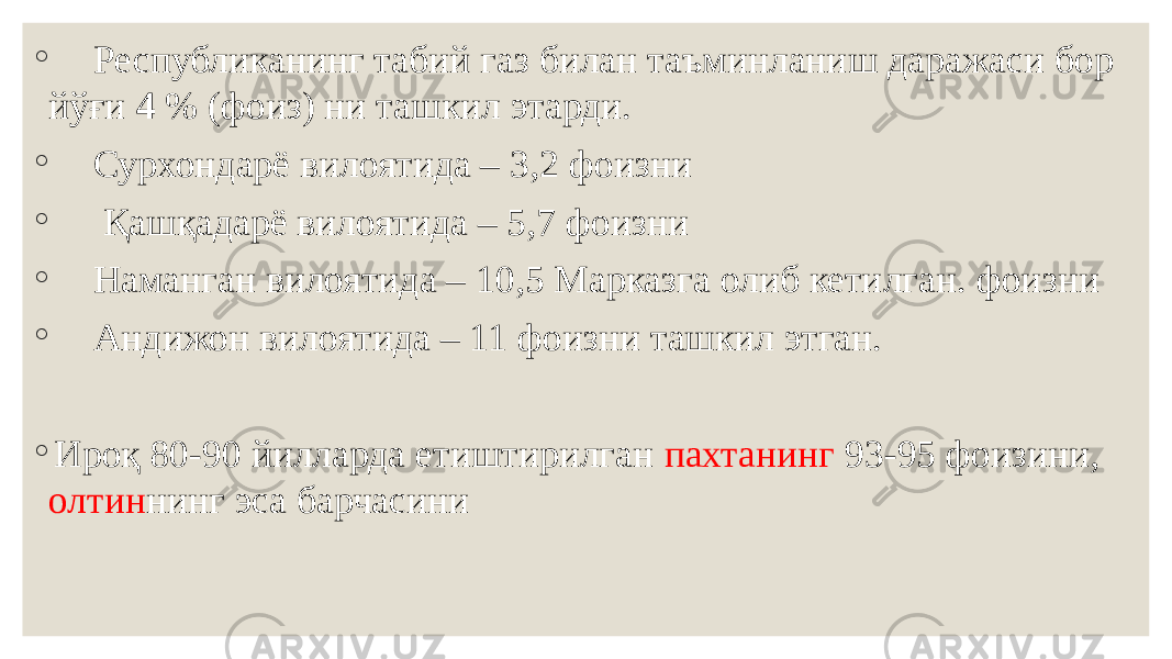 ◦ Республиканинг табий газ билан таъминланиш даражаси бор йўғи 4 % (фоиз) ни ташкил этарди. ◦ Сурхондарё вилоятида – 3,2 фоизни ◦ Қашқадарё вилоятида – 5,7 фоизни ◦ Наманган вилоятида – 10,5 Марказга олиб кетилган. фоизни ◦ Андижон вилоятида – 11 фоизни ташкил этган. ◦ Ироқ 80-90 йилларда етиштирилган пахтанинг 93-95 фоизини, олтин нинг эса барчасини 