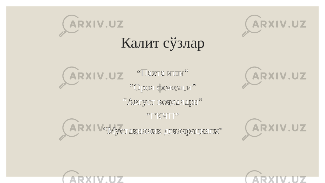 Калит сўзлар “ Пахта иши” “ Орол фожеаси” “ Август воқеалари” “ ГКЧП” “ Мустақиллик декларацияси ” 