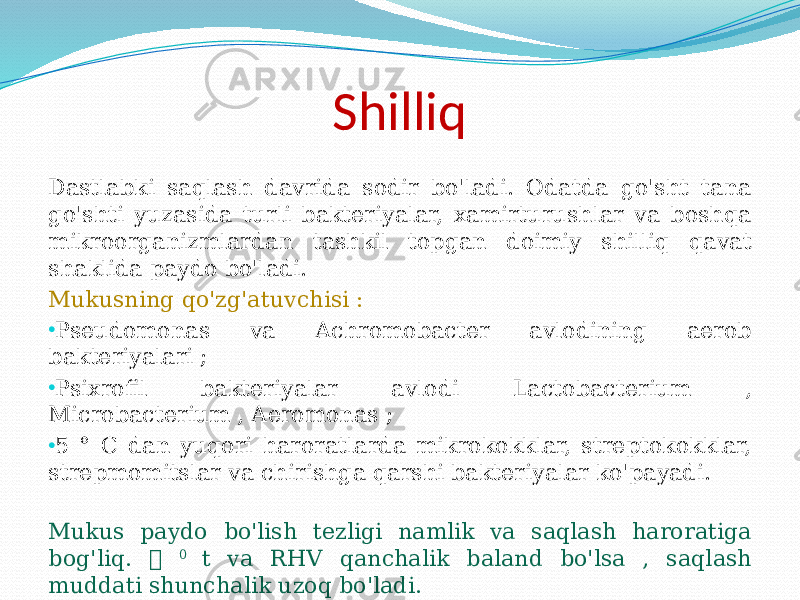 Shilliq Dastlabki saqlash davrida sodir bo&#39;ladi. Odatda go&#39;sht tana go&#39;shti yuzasida turli bakteriyalar, xamirturushlar va boshqa mikroorganizmlardan tashkil topgan doimiy shilliq qavat shaklida paydo bo&#39;ladi. Mukusning qo&#39;zg&#39;atuvchisi : • Pseudomonas va Achromobacter avlodining aerob bakteriyalari ; • Psixrofil bakteriyalar avlodi Lactobacterium , Microbacterium , Aeromonas ; • 5 ° C dan yuqori haroratlarda mikrokokklar, streptokokklar, strepmomitslar va chirishga qarshi bakteriyalar ko&#39;payadi. Mukus paydo bo&#39;lish tezligi namlik va saqlash haroratiga bog&#39;liq.  0 t va RHV qanchalik baland bo&#39;lsa , saqlash muddati shunchalik uzoq bo&#39;ladi. 