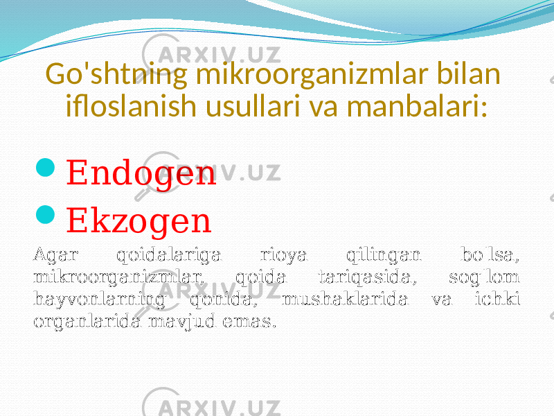 Go&#39;shtning mikroorganizmlar bilan ifloslanish usullari va manbalari:  Endogen  Ekzogen Agar qoidalariga rioya qilingan bo&#39;lsa, mikroorganizmlar, qoida tariqasida, sog&#39;lom hayvonlarning qonida, mushaklarida va ichki organlarida mavjud emas. 