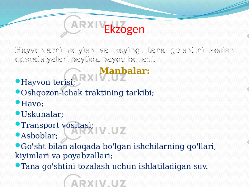 Ekzogen Hayvonlarni so&#39;yish va keyingi tana go&#39;shtini kesish operatsiyalari paytida paydo bo&#39;ladi. Manbalar:  Hayvon terisi;  Oshqozon-ichak traktining tarkibi;  Havo;  Uskunalar;  Transport vositasi;  Asboblar;  Go&#39;sht bilan aloqada bo&#39;lgan ishchilarning qo&#39;llari, kiyimlari va poyabzallari;  Tana go&#39;shtini tozalash uchun ishlatiladigan suv. 