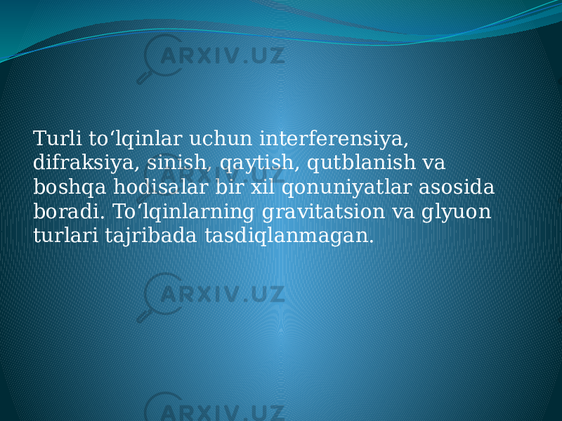 Turli toʻlqinlar uchun interferensiya, difraksiya, sinish, qaytish, qutblanish va boshqa hodisalar bir xil qonuniyatlar asosida boradi. Toʻlqinlarning gravitatsion va glyuon turlari tajribada tasdiqlanmagan. 