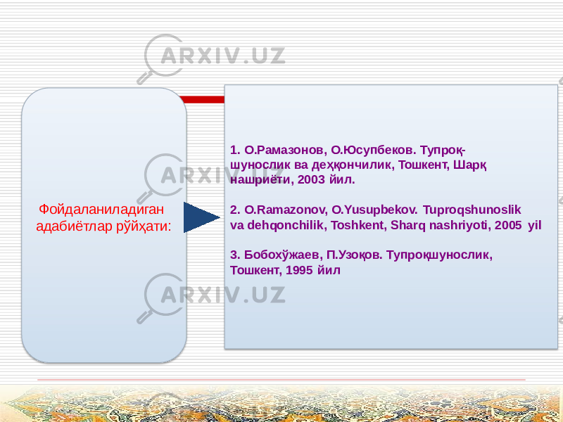 Фойдаланиладиган адабиётлар рўйҳати: 1. О.Рамазонов, О.Юсупбеков. Тупроқ- шунослик ва деҳқончилик, Тошкент, Шарқ нашриёти, 2003 йил. 2. O.Ramazonov, O.Yusupbekov. Tuproqshunoslik va dehqonchilik, Toshkent, Sharq nashriyoti, 2005 yil 3. Бобохўжаев, П.Узоқов. Тупроқшунослик, Тошкент, 1995 йил 