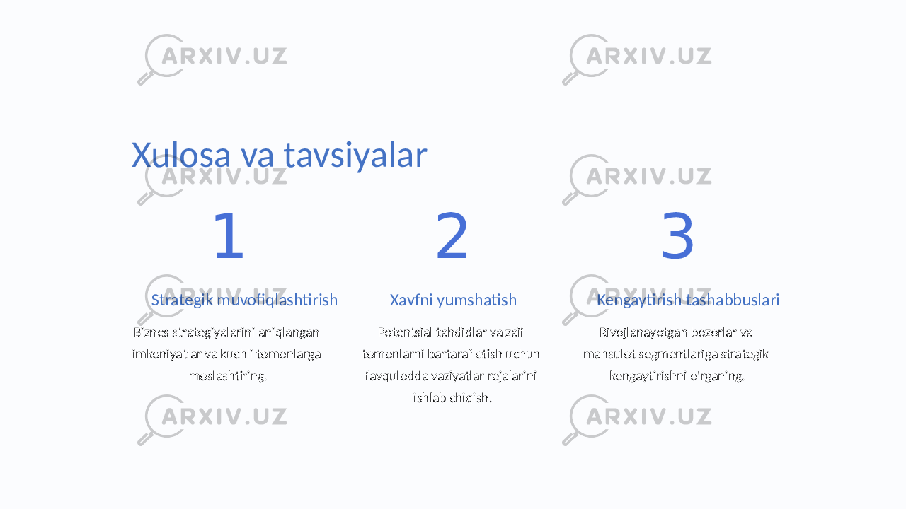 Xulosa va tavsiyalar 1 Strategik muvofiqlashtirish Biznes strategiyalarini aniqlangan imkoniyatlar va kuchli tomonlarga moslashtiring. 2 Xavfni yumshatish Potentsial tahdidlar va zaif tomonlarni bartaraf etish uchun favqulodda vaziyatlar rejalarini ishlab chiqish. 3 Kengaytirish tashabbuslari Rivojlanayotgan bozorlar va mahsulot segmentlariga strategik kengaytirishni o&#39;rganing. 