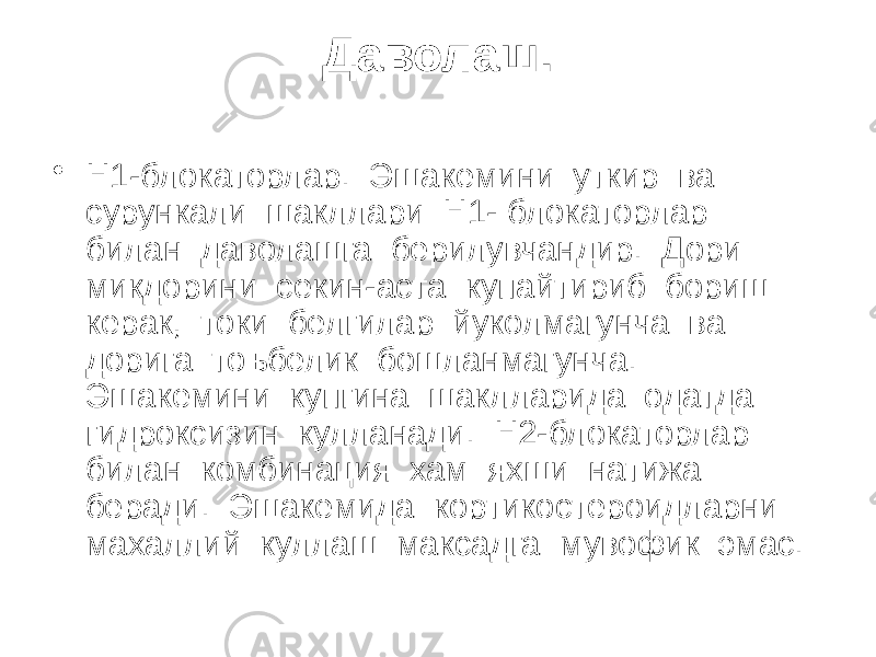 Даволаш. • Н1-блокаторлар. Эшакемини уткир ва сурункали шакллари Н1- блокаторлар билан даволашга берилувчандир. Дори микдорини секин-аста купайтириб бориш керак, токи белгилар йуколмагунча ва дорига тоъбелик бошланмагунча. Эшакемини купгина шаклларида одатда гидроксизин кулланади. Н2-блокаторлар билан комбинация хам яхши натижа беради. Эшакемида кортикостероидларни махаллий куллаш максадга мувофик эмас. 