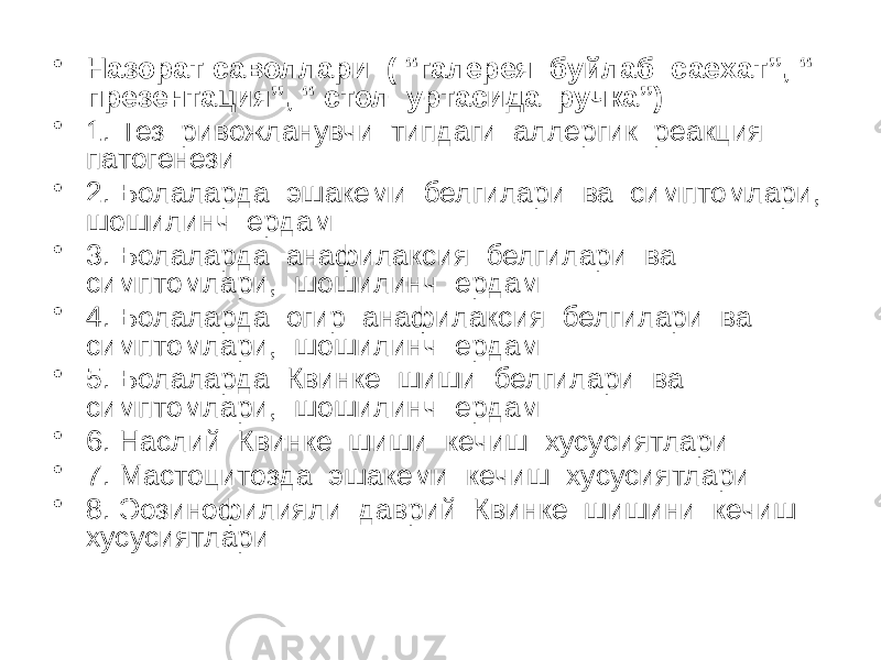 • Назорат саволлари ( “галерея буйлаб саехат”, “ презентация”, “ стол уртасида ручка”) • 1. Тез ривожланувчи типдаги аллергик реакция патогенези • 2. Болаларда эшакеми белгилари ва симптомлари, шошилинч ердам • 3. Болаларда анафилаксия белгилари ва симптомлари, шошилинч ердам • 4. Болаларда огир анафилаксия белгилари ва симптомлари, шошилинч ердам • 5. Болаларда Квинке шиши белгилари ва симптомлари, шошилинч ердам • 6. Наслий Квинке шиши кечиш хусусиятлари • 7. Мастоцитозда эшакеми кечиш хусусиятлари • 8. Эозинофилияли даврий Квинке шишини кечиш хусусиятлари 