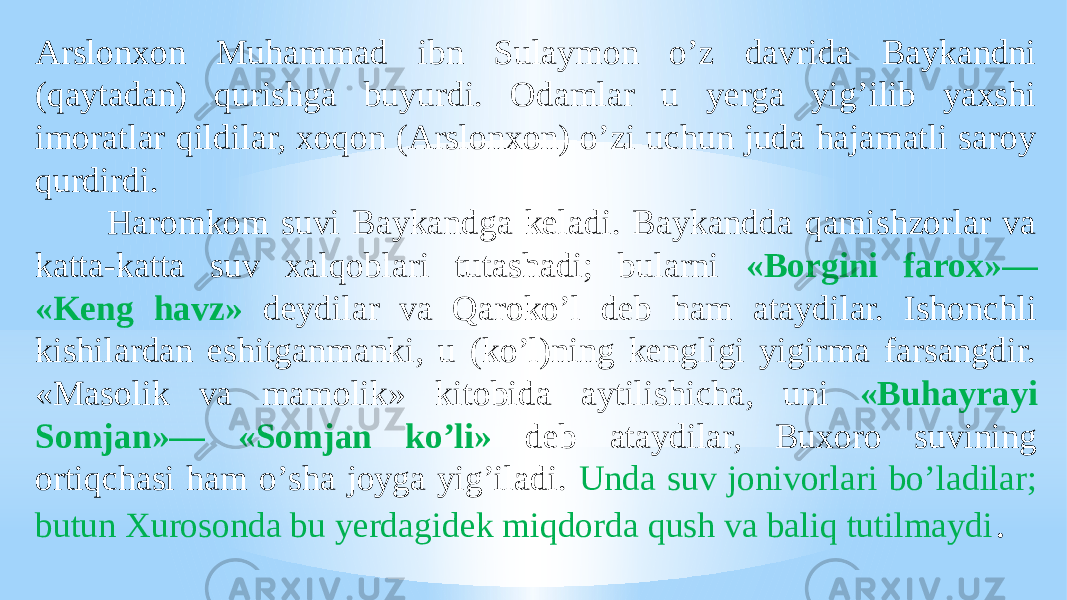 Аrslonxon Muhammad ibn Sulaymon oʼz davrida Baykandni (qaytadan) qurishga buyurdi. Odamlar u yerga yigʼilib yaxshi imoratlar qildilar, xoqon (Аrslonxon) oʼzi uchun juda hajamatli saroy qurdirdi. Haromkom suvi Baykandga keladi. Baykandda qamishzorlar va katta-katta suv xalqoblari tutashadi; bularni «Borgini farox»— «Keng havz» deydilar va Qarokoʼl deb ham ataydilar. Ishonchli kishilardan eshitganmanki, u (koʼl)ning kengligi yigirma farsangdir. «Masolik va mamolik» kitobida aytilishicha, uni «Buhayrayi Somjan»— «Somjan koʼli» deb ataydilar, Buxoro suvining ortiqchasi ham oʼsha joyga yigʼiladi. Unda suv jonivorlari boʼladilar; butun Xurosonda bu yerdagidek miqdorda qush va baliq tutilmaydi . 