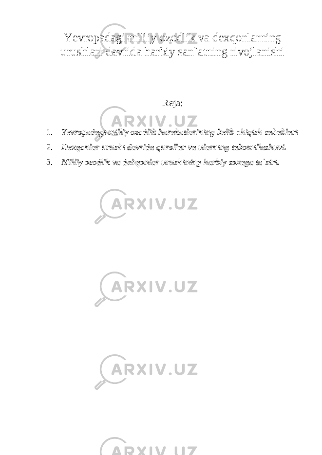 Yevropadagi milliy ozodlik va dexqonlarning urushlari davrida harbiy san`atning rivojlanishi Reja: 1. Yevropadagi milliy ozodlik harakatlarining kelib chiqish sabablari 2. Dexqonlar urushi davrida qurollar va ularning takomillashuvi. 3. Milliy ozodlik va dehqonlar urushining harbiy soxaga ta`siri. 