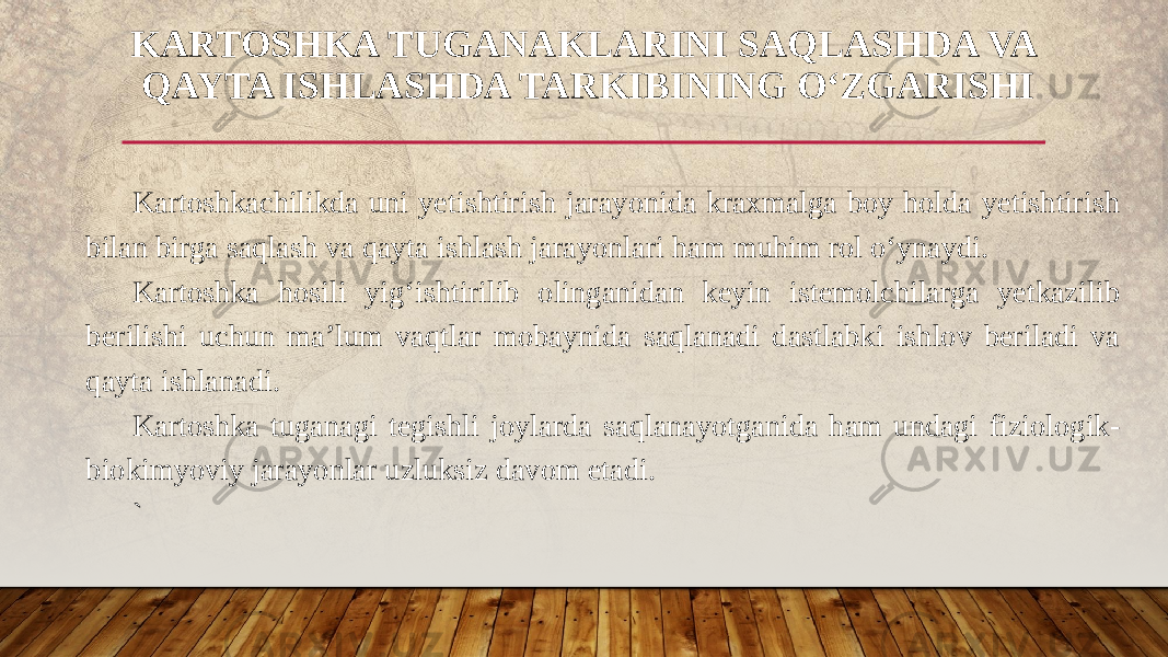 Kartoshkachilikda uni yetishtirish jarayonida kraxmalga boy holda yetishtirish bilan birga saqlash va qayta ishlash jarayonlari ham muhim rol o‘ynaydi. Kartoshka hosili yig‘ishtirilib olinganidan keyin istemolchilarga yetkazilib berilishi uchun ma’lum vaqtlar mobaynida saqlanadi dastlabki ishlov beriladi va qayta ishlanadi. Kartoshka tuganagi tegishli joylarda saqlanayotganida ham undagi fiziologik- biokimyoviy jarayonlar uzluksiz davom etadi. `KARTOSHKA TUGANAKLARINI SAQLASHDA VA QAYTA ISHLASHDA TARKIBINING O‘ZGARISHI 