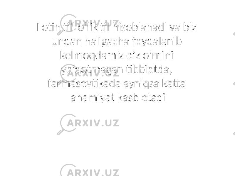 Lotin tili o’lik til hisoblanadi va biz undan haligacha foydalanib kelmoqdamiz o’z o’rnini yo’qotmagan tibbiotda, farmasevtikada ayniqsa katta ahamiyat kasb etadi 